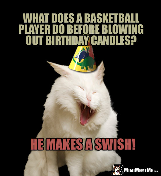 Birthday Humor: What does a basketball player do before blowing out birthday candles? He makes a swish!
