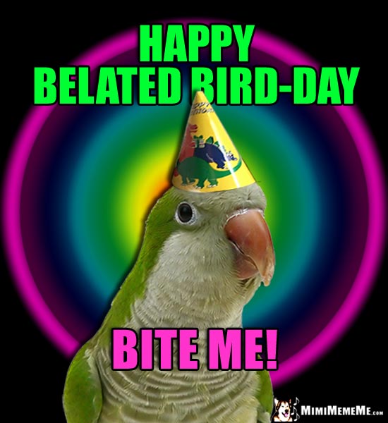 Party Parrot Says: Happy Belated Bird-Day. Bite Me!