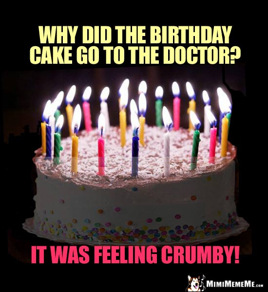 Birthday Joke: Why did the birthday cake go to the doctor? It was feeling crumby!