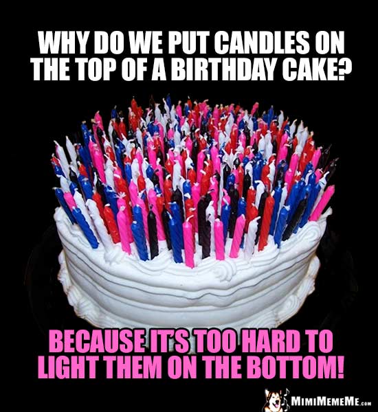 Birthday Party Joke: Why do we put candles on the top of a birthday cake? Because it's too hard to light them on the bottom!