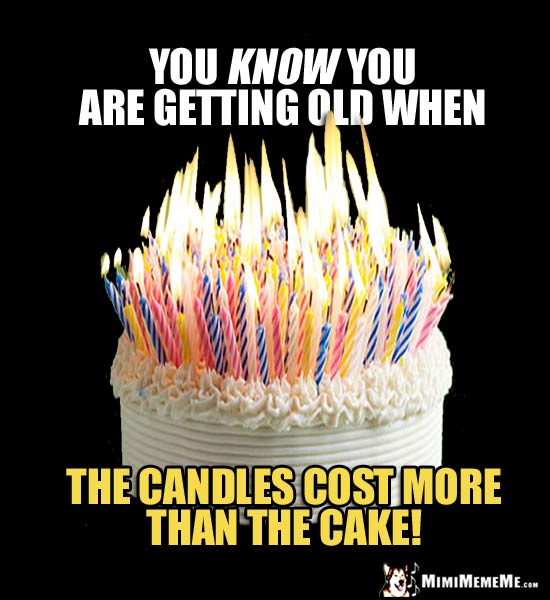 Funny Birthday Quote: You know you are getting old when the candles ost more than the cake!