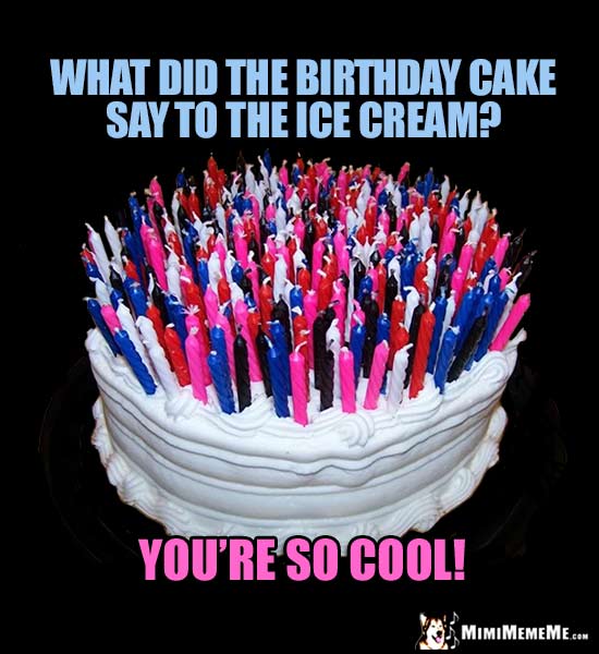 Birthday Cake Meme: What did the birthday cake say to the ice cream? You're so cool!