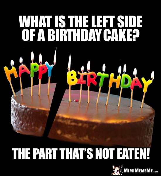 Party Riddle: What is the left side of a birthday cake? The part that's not eaten!