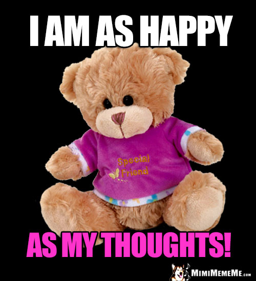 Friend Teddy Bear Says: I am as happy as my thoughts!