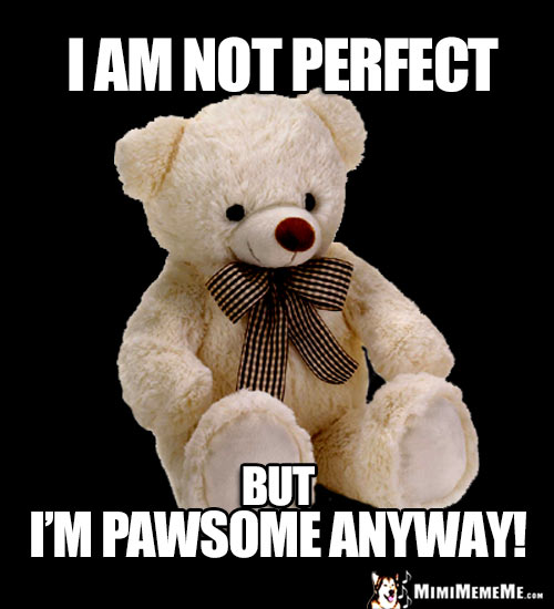 Wise Teddy Bear Says: I am not perfect, but I'm pawsome anyway!
