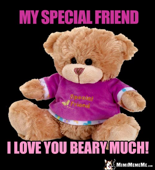 Big Teddy Bear Says: My special friend, I love you beary much!