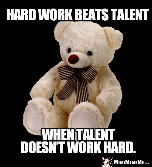 Sage Teddy Bear Says: Hard work beats talent when talent doesn't work hard.