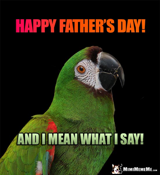 Parrot Says: Happy Father's Day! And I mean what I say!