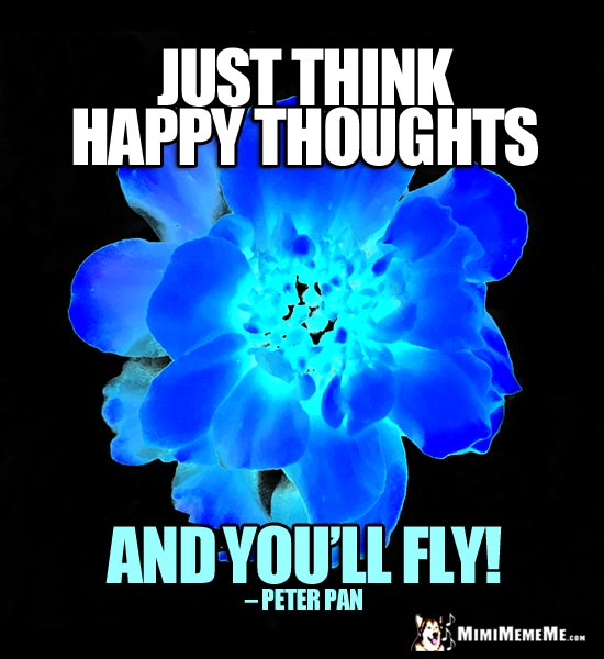 Peter Pan Quote: Just think happy thoughts and you'll fly!