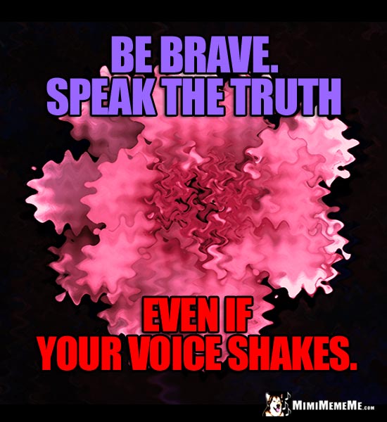 Shaky Flower Saying: Be brave. Speak the truth even if your voice shakes.