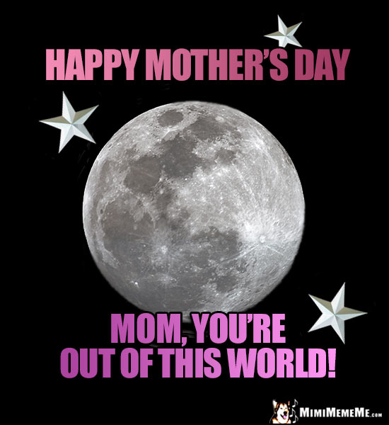 Moon & Stars Say: Happy Mother's Day. Mom, you're out of this world!