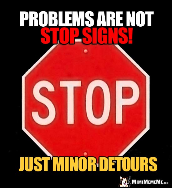 Humorous Stop Sign: Problems are not stop signs! Just minor detours.