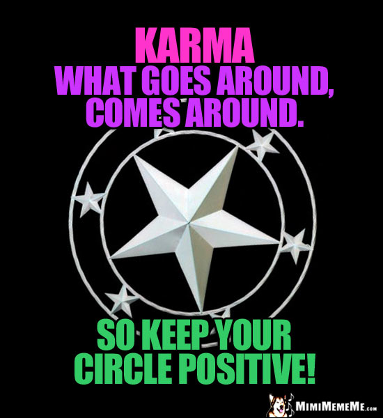 Star in a Circle Saying: Karma, What goes around, comes around. So keep your cirlce positive!