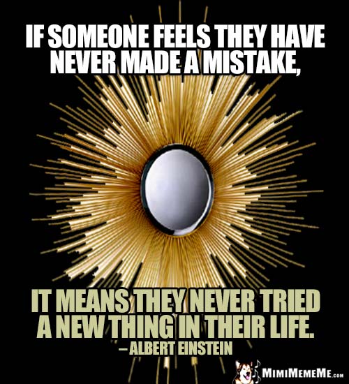 Albert Einstein Quote: If someone feels they have never made a mistake, it means thy never tried a new thing in their life.