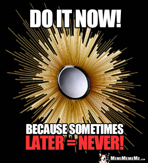 Motivational Words: Do It Now! Because sometimes later = never!