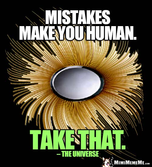 Humorous Quote from the Universe: Mistakes make you human. Take That.